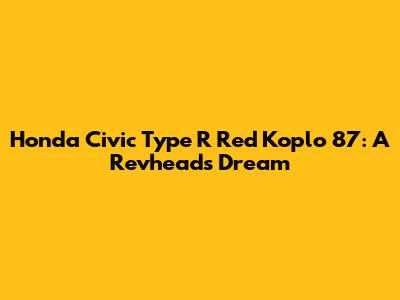 Honda Civic Type R Red Koplo 87: A Revhead's Dream
