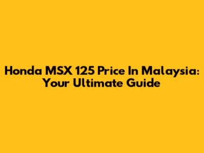 Honda MSX 125 Price In Malaysia: Your Ultimate Guide