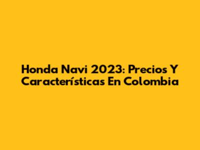 Honda Navi 2023: Precios Y Características En Colombia