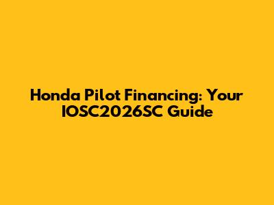Honda Pilot Financing: Your IOSC2026SC Guide
