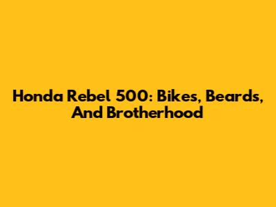 Honda Rebel 500: Bikes, Beards, And Brotherhood