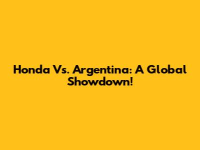Honda Vs. Argentina: A Global Showdown!