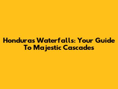 Honduras Waterfalls: Your Guide To Majestic Cascades