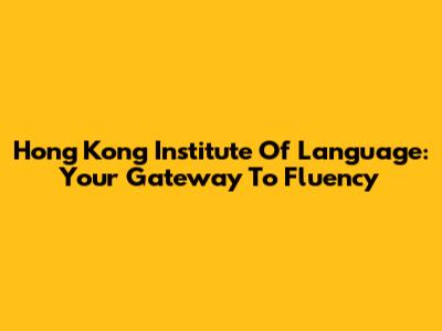 Hong Kong Institute Of Language: Your Gateway To Fluency
