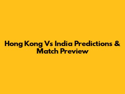 Hong Kong Vs India Predictions & Match Preview