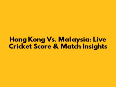Hong Kong Vs. Malaysia: Live Cricket Score & Match Insights