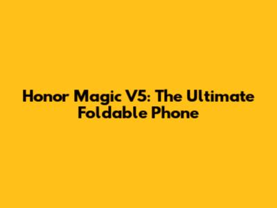 Honor Magic V5: The Ultimate Foldable Phone