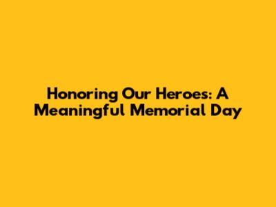 Honoring Our Heroes: A Meaningful Memorial Day