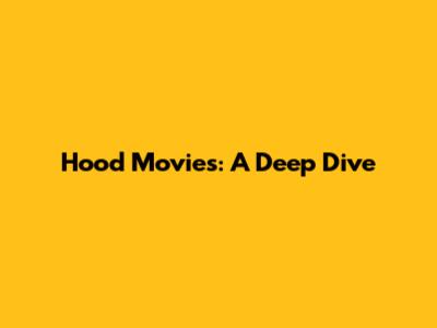 Hood Movies: A Deep Dive