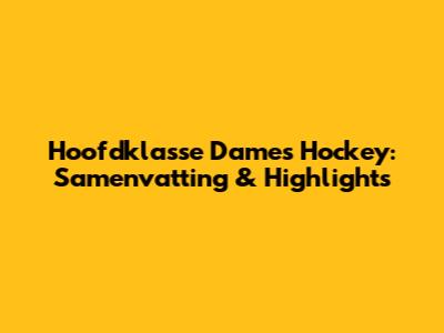 Hoofdklasse Dames Hockey: Samenvatting & Highlights