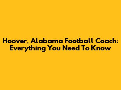 Hoover, Alabama Football Coach: Everything You Need To Know