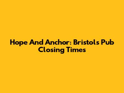 Hope And Anchor: Bristol's Pub Closing Times