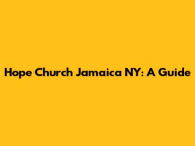 Hope Church Jamaica NY: A Guide