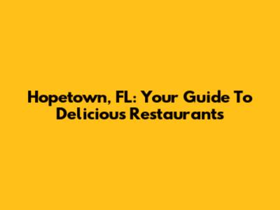 Hopetown, FL: Your Guide To Delicious Restaurants