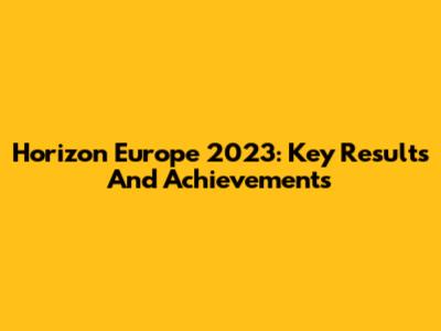 Horizon Europe 2023: Key Results And Achievements