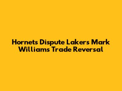 Hornets Dispute Lakers' Mark Williams Trade Reversal