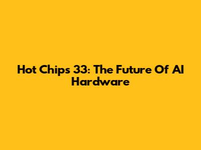 Hot Chips 33: The Future Of AI Hardware