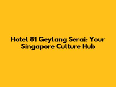 Hotel 81 Geylang Serai: Your Singapore Culture Hub