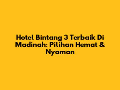 Hotel Bintang 3 Terbaik Di Madinah: Pilihan Hemat & Nyaman