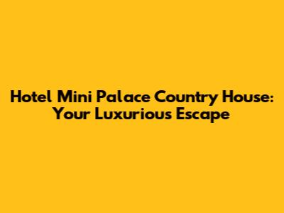 Hotel Mini Palace Country House: Your Luxurious Escape