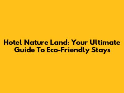 Hotel Nature Land: Your Ultimate Guide To Eco-Friendly Stays