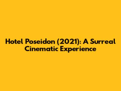 Hotel Poseidon (2021): A Surreal Cinematic Experience