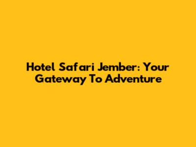 Hotel Safari Jember: Your Gateway To Adventure
