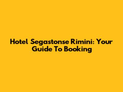 Hotel Segastonse Rimini: Your Guide To Booking