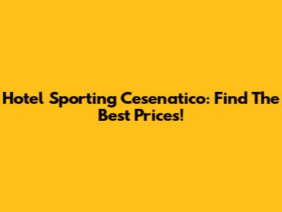 Hotel Sporting Cesenatico: Find The Best Prices!