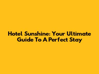 Hotel Sunshine: Your Ultimate Guide To A Perfect Stay