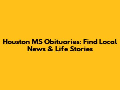 Houston MS Obituaries: Find Local News & Life Stories