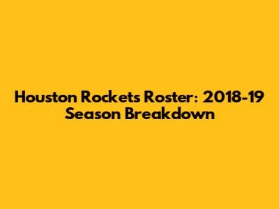 Houston Rockets Roster: 2018-19 Season Breakdown