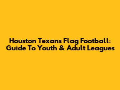 Houston Texans Flag Football: Guide To Youth & Adult Leagues