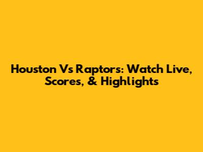 Houston Vs Raptors: Watch Live, Scores, & Highlights