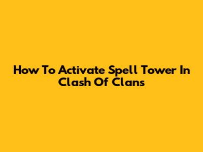 How To Activate Spell Tower In Clash Of Clans