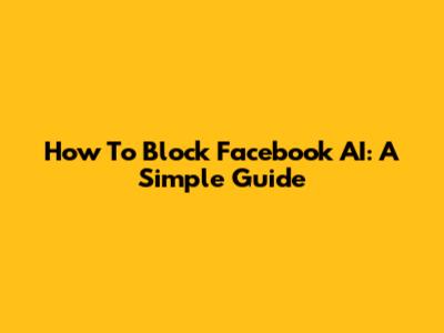 How To Block Facebook AI: A Simple Guide
