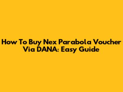 How To Buy Nex Parabola Voucher Via DANA: Easy Guide