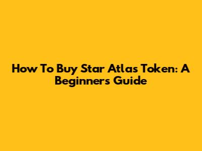 How To Buy Star Atlas Token: A Beginner's Guide