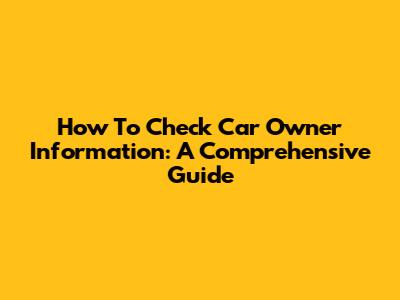 How To Check Car Owner Information: A Comprehensive Guide