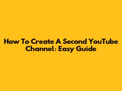 How To Create A Second YouTube Channel: Easy Guide