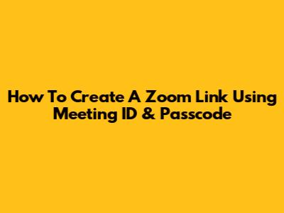 How To Create A Zoom Link Using Meeting ID & Passcode