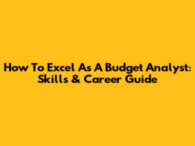 How To Excel As A Budget Analyst: Skills & Career Guide