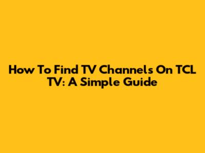 How To Find TV Channels On TCL TV: A Simple Guide