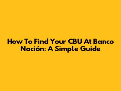 How To Find Your CBU At Banco Nación: A Simple Guide