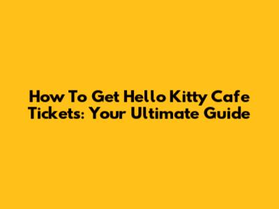 How To Get Hello Kitty Cafe Tickets: Your Ultimate Guide