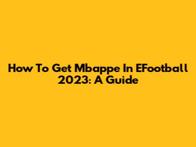 How To Get Mbappe In EFootball 2023: A Guide