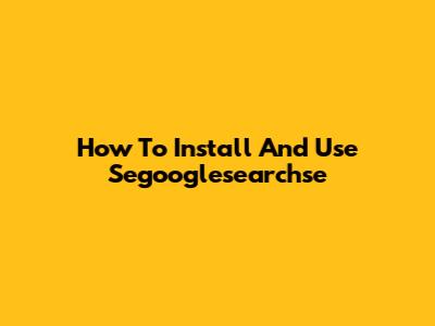 How To Install And Use Segooglesearchse