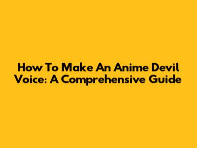 How To Make An Anime Devil Voice: A Comprehensive Guide