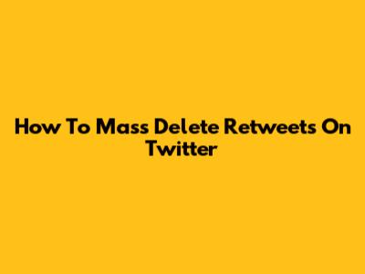 How To Mass Delete Retweets On Twitter