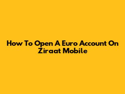 How To Open A Euro Account On Ziraat Mobile